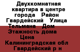 Двухкомнатная квартира в центре города › Район ­ Гвардейский › Улица ­ Тельмана › Дом ­ 11 › Этажность дома ­ 5 › Цена ­ 10 000 - Калининградская обл., Гвардейский р-н, Гвардейск г. Недвижимость » Квартиры аренда   